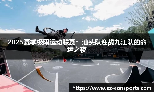 2025赛季极限运动联赛：汕头队迎战九江队的命运之夜