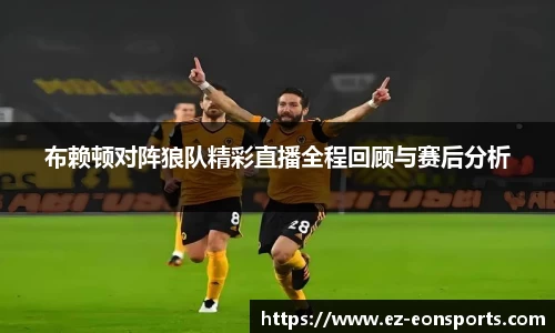 布赖顿对阵狼队精彩直播全程回顾与赛后分析